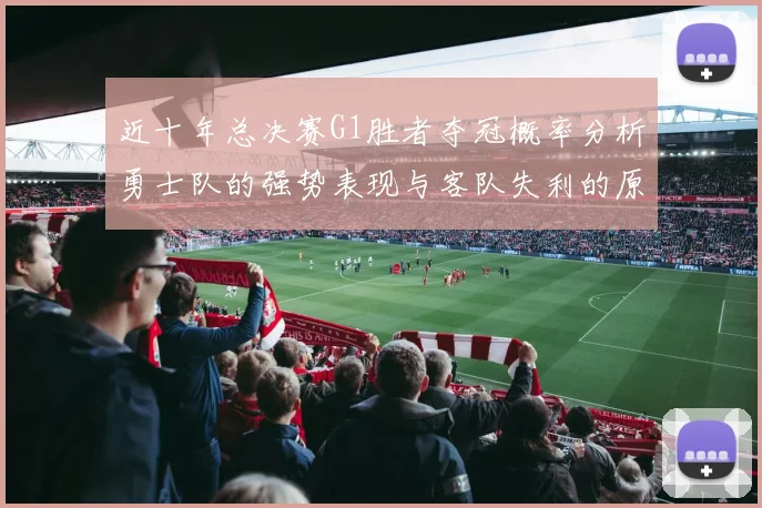 近十年总决赛G1胜者夺冠概率分析勇士队的强势表现与客队失利的原因探讨