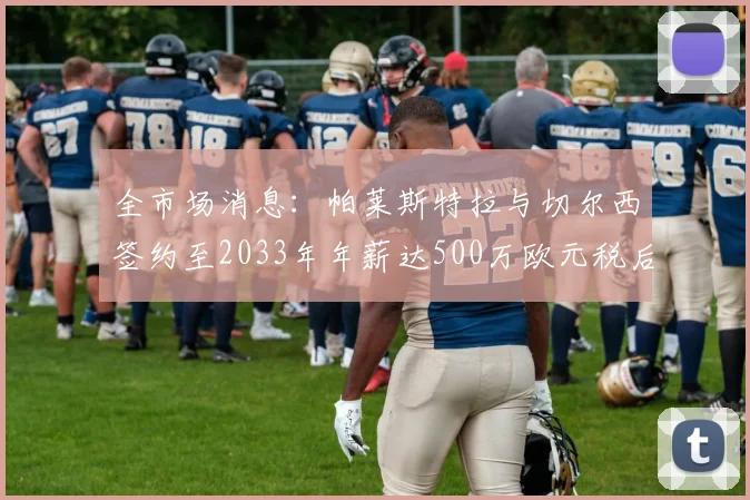 全市场消息：帕莱斯特拉与切尔西签约至2033年年薪达500万欧元税后