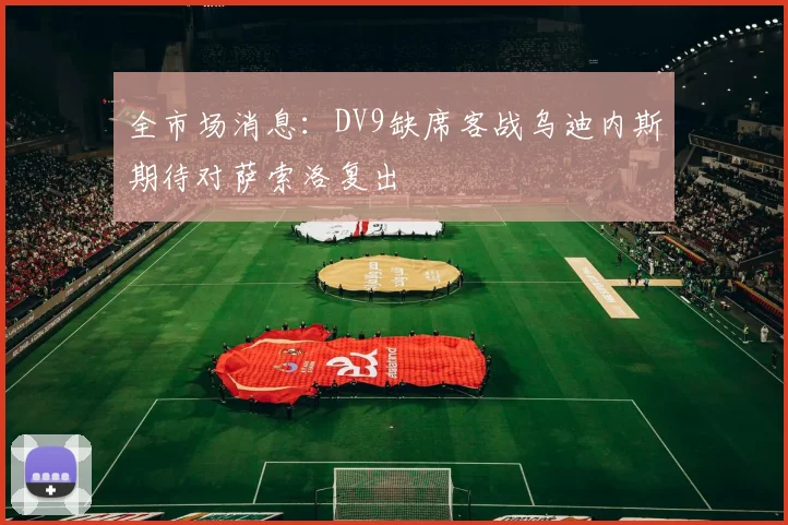 全市场消息：DV9缺席客战乌迪内斯期待对萨索洛复出