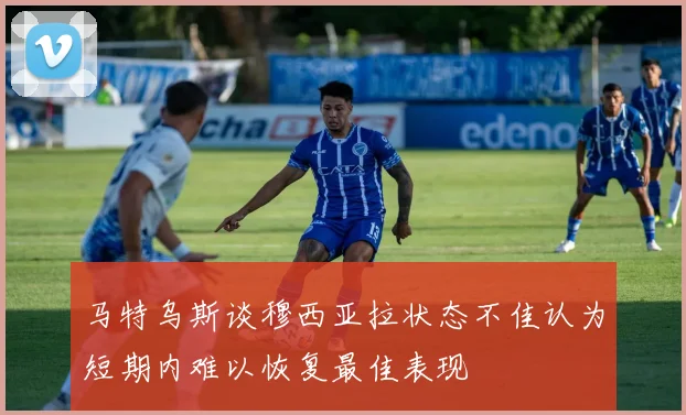 马特乌斯谈穆西亚拉状态不佳认为短期内难以恢复最佳表现