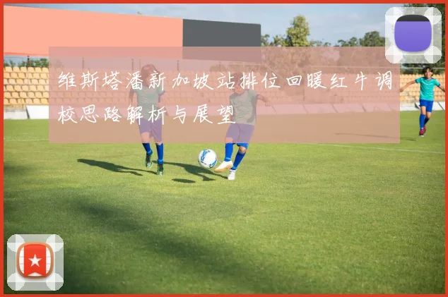 维斯塔潘新加坡站排位回暖红牛调校思路解析与展望