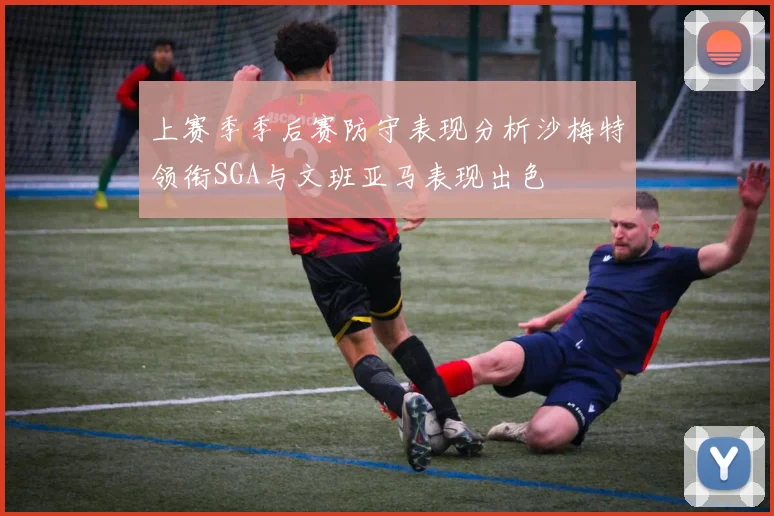 上赛季季后赛防守表现分析沙梅特领衔SGA与文班亚马表现出色