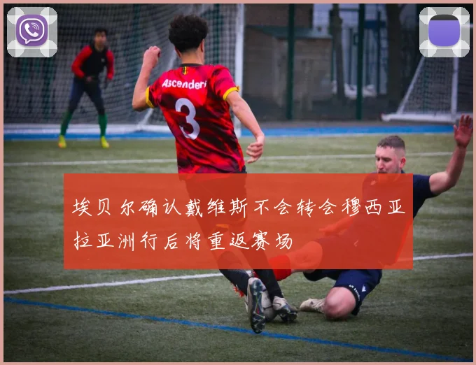 埃贝尔确认戴维斯不会转会穆西亚拉亚洲行后将重返赛场