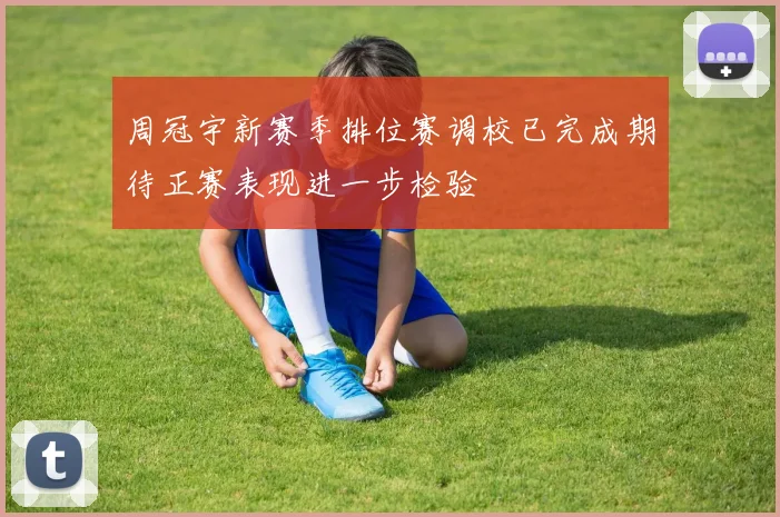 周冠宇新赛季排位赛调校已完成期待正赛表现进一步检验