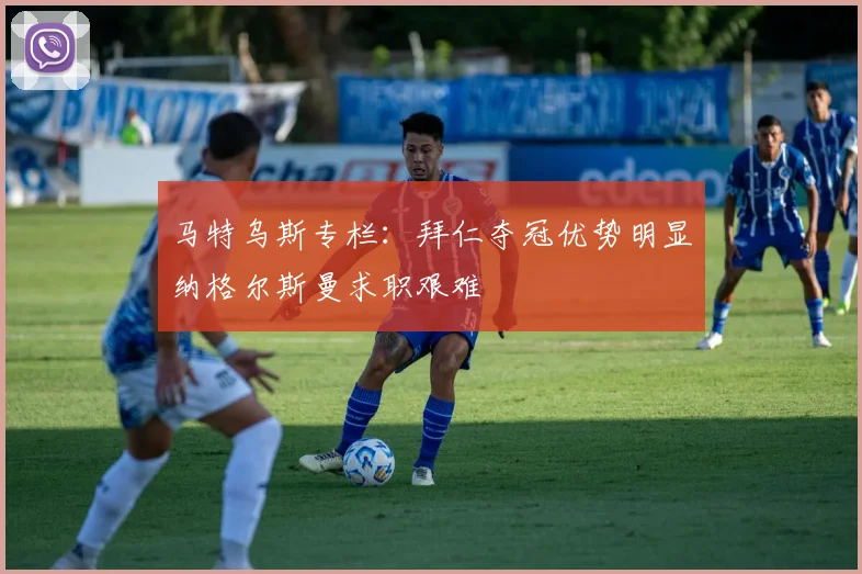 马特乌斯专栏：拜仁夺冠优势明显纳格尔斯曼求职艰难